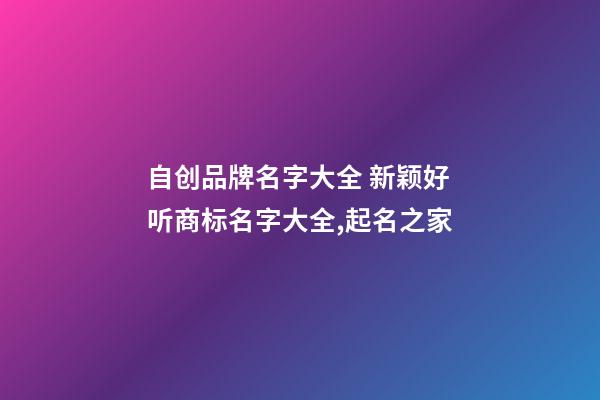 自创品牌名字大全 新颖好听商标名字大全,起名之家-第1张-商标起名-玄机派